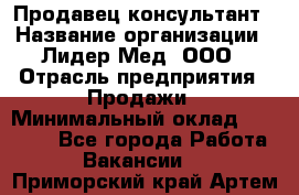 Продавец-консультант › Название организации ­ Лидер-Мед, ООО › Отрасль предприятия ­ Продажи › Минимальный оклад ­ 20 000 - Все города Работа » Вакансии   . Приморский край,Артем г.